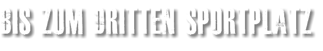 bis zum dritten Sportplatz